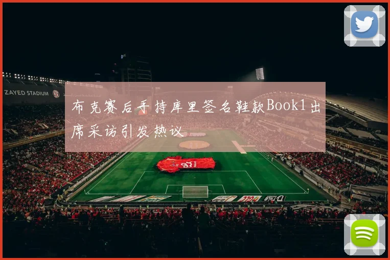 布克赛后手持库里签名鞋款Book1出席采访引发热议