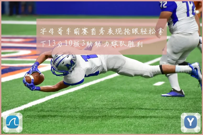 字母哥季前赛首秀表现抢眼轻松拿下13分10板3助助力球队胜利
