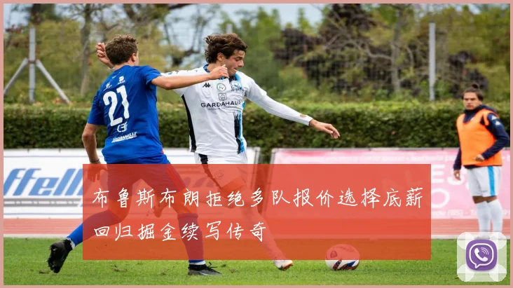 布鲁斯布朗拒绝多队报价选择底薪回归掘金续写传奇