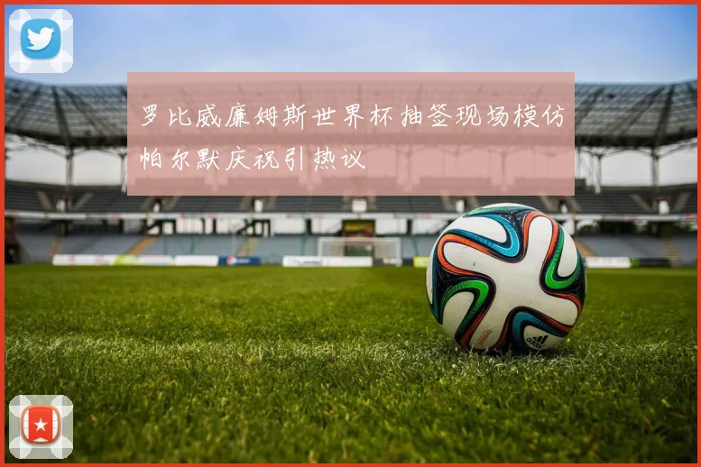 罗比威廉姆斯世界杯抽签现场模仿帕尔默庆祝引热议