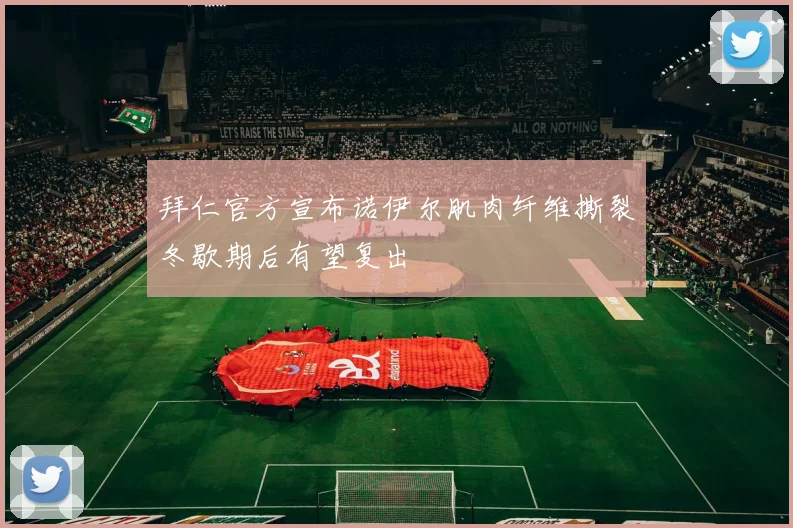 拜仁官方宣布诺伊尔肌肉纤维撕裂冬歇期后有望复出